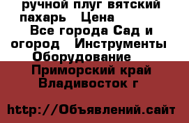 ручной плуг вятский пахарь › Цена ­ 2 000 - Все города Сад и огород » Инструменты. Оборудование   . Приморский край,Владивосток г.